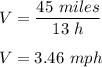 V=\dfrac{45\ miles}{13\ h}\\\\V=3.46\ mph