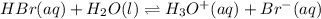 HBr(aq)+H_2O(l)\rightleftharpoons H_3O^+(aq)+Br^-(aq)