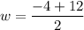 w=\dfrac{-4 + 12}{2}