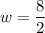 w=\dfrac{8}{2}