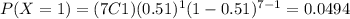 P(X=1)=(7C1)(0.51)^1 (1-0.51)^{7-1}=0.0494