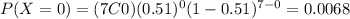 P(X=0)=(7C0)(0.51)^0 (1-0.51)^{7-0}=0.0068