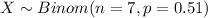X \sim Binom(n=7, p=0.51)
