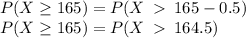P(X\ge165)=P(X\:\:165-0.5)\\P(X\ge165)=P(X\:\:164.5)