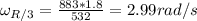\omega_{R/3} = \frac{883*1.8}{532} = 2.99 rad/s