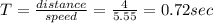 T=\frac{distance}{speed}=\frac{4}{5.55}=0.72sec