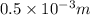 0.5\times 10^{-3}m