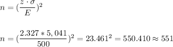 n=(\dfrac{z\cdot \sigma}{E})^2\\\\\\n=(\dfrac{2.327*5,041}{500})^2= 23.461 ^2=550.410\approx551