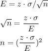 E=z\cdot \sigma/\sqrt{n}\\\\\sqrt{n}=\dfrac{z\cdot \sigma}{E}\\\\n=(\dfrac{z\cdot \sigma}{E})^2