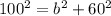 100^{2} = b^{2} +60^{2}