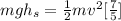 mgh_s = \frac{1}{2} mv^2 [\frac{7}{5} ]