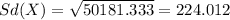 Sd(X) = \sqrt{50181.333}= 224.012