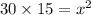 30 \times 15= x^2