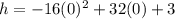 h = -16(0)^2 + 32(0) + 3