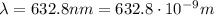 \lambda=632.8 nm = 632.8\cdot 10^{-9} m