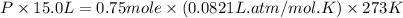 P\times 15.0L=0.75mole\times (0.0821L.atm/mol.K)\times 273K