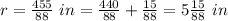 r=\frac{455}{88}\ in=\frac{440}{88}+\frac{15}{88}=5\frac{15}{88}\ in