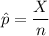 \hat{p} = \dfrac{X}{n}