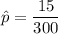 \hat{p} = \dfrac{15}{300}