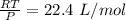 \frac{RT}{P}= 22.4 \ L/mol