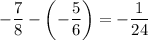 -\dfrac{7}{8}-\left(-\dfrac{5}{6}\right)=-\dfrac{1}{24}