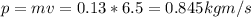 p = mv = 0.13*6.5 = 0.845 kgm/s