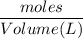 $\frac{moles}{Volume (L) }