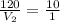 \frac{120}{V_2}=\frac{10}{1}