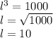 l {}^{ 3 }  = 1000 \\ l =  \sqrt{1000 }   \\ l = 10