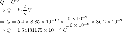 Q=CV\\\Rightarrow Q=k\epsilon\dfrac{A}{d}V\\\Rightarrow Q=5.4\times 8.85\times 10^{-12}\times \dfrac{6\times 10^{-9}}{1.6\times 10^{-8}}\times 86.2\times 10^{-3}\\\Rightarrow Q=1.54481175\times 10^{-12}\ C