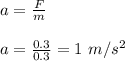 a = \frac{F}{m} \\\\a = \frac{0.3}{0.3} = 1 \ m/s^2