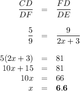 \begin{array}{rcl}\dfrac{CD}{DF} &=& \dfrac{FD}{DE}\\\\\dfrac{5}{9} &=& \dfrac{9}{2x + 3}\\\\5(2x + 3) & = &81\\10x + 15 & = & 81\\10x & = & 66\\x & = & \mathbf{6.6}\\\end{array}