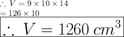 \therefore \:V = 9 \times 10 \times 14 \\   \hspace{20 pt}= 126 \times 10 \\   \huge \red{ \boxed{ \therefore \:V = 1260 \:  {cm}^{3}}}  \\