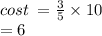 cost \:  =  \frac{3}{5}  \times 10 \\  = 6