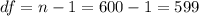 df=n-1=600-1=599