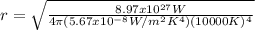 r = \sqrt{\frac{8.97x10^{27}W}{4\pi (5.67x10^{-8} W/m^{2} K^{4})(10000K)^{4}}}