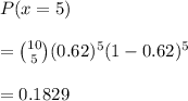P(x =5)\\\\=\binom{10}{5}(0.62)^5(1-0.62)^5\\\\=0.1829