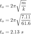 t_o=2\pi \sqrt{\dfrac{m}{k}} \\\\t_o=2\pi \sqrt{\dfrac{7.11}{61.6}} \\\\t_o=2.13\ s