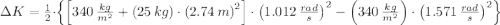 \Delta K = \frac{1}{2}\cdot \left\{\left[340\,\frac{kg}{m^{2}} + \left(25\,kg\right)\cdot \left(2.74\,m\right)^{2}\right]\cdot \left(1.012\,\frac{rad}{s} \right)^{2} - \left(340\,\frac{kg}{m^{2}} \right)\cdot \left(1.571\,\frac{rad}{s} \right)^{2} \right\}