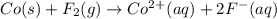 Co(s)+F_2(g)\rightarrow Co^{2+}(aq)+2F^-(aq)