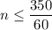 n \le \dfrac{350}{60}