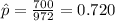 \hat p =\frac{700}{972}=0.720