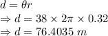 d=\theta r\\\Rightarrow d=38\times 2\pi\times 0.32\\\Rightarrow d=76.4035\ m