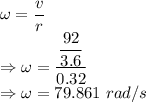 \omega=\dfrac{v}{r}\\\Rightarrow \omega=\dfrac{\dfrac{92}{3.6}}{0.32}\\\Rightarrow \omega=79.861\ rad/s