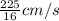 \frac{225}{16} cm/s