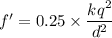 f'=0.25\times \dfrac{kq^2}{d^2}