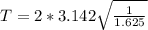 T = 2 *3.142 \sqrt{\frac{1}{1.625} }