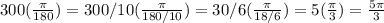 300(\frac{\pi}{180} )=300/10(\frac{\pi}{180/10})=30/6(\frac{\pi}{18/6})=5(\frac{\pi}{3})=\frac{5\pi}{3}