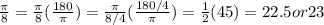 \frac{\pi}{8} =\frac{\pi}{8}(\frac{180}{\pi})=\frac{\pi}{8/4}(\frac{180/4}{\pi})=\frac{1}{2}(45)=22.5 or 23