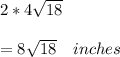 2* 4\sqrt{18} \\ \\= 8\sqrt{18 }  \ \ \ inches